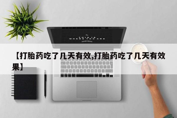 打胎药使用【打胎药吃了几天有效,打胎药吃了几天有效果】