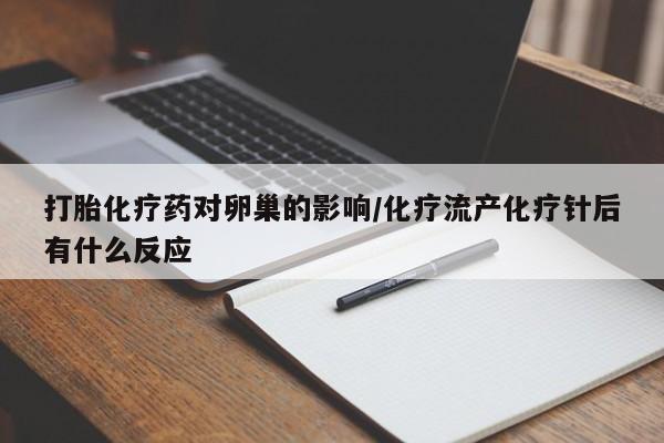 打胎药使用打胎化疗药对卵巢的影响/化疗流产化疗针后有什么反应