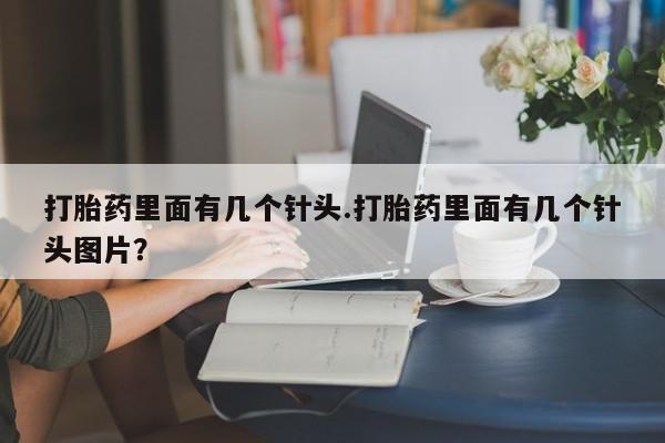 打胎药使用打胎药里面有几个针头.打胎药里面有几个针头图片？