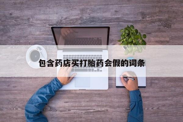 打胎药使用包含药店买打胎药会假的词条