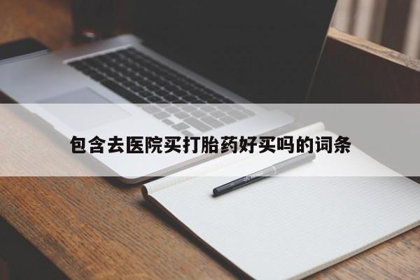 打胎药使用包含去医院买打胎药好买吗的词条