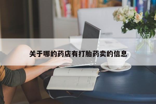 打胎药使用关于哪的药店有打胎药卖的信息