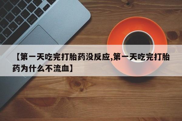 打胎药使用【第一天吃完打胎药没反应,第一天吃完打胎药为什么不流血】