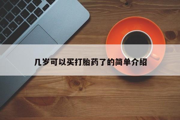 打胎药使用几岁可以买打胎药了的简单介绍