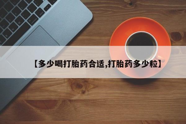 打胎药使用【多少喝打胎药合适,打胎药多少粒】