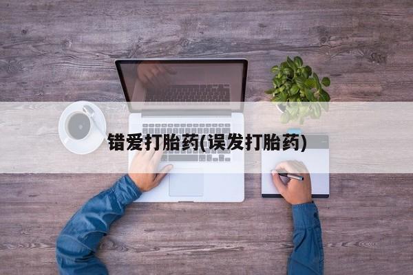 打胎药使用错爱打胎药(误发打胎药)
