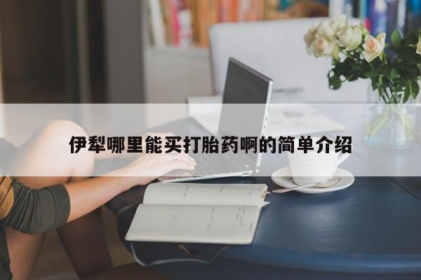 打胎药使用伊犁哪里能买打胎药啊的简单介绍