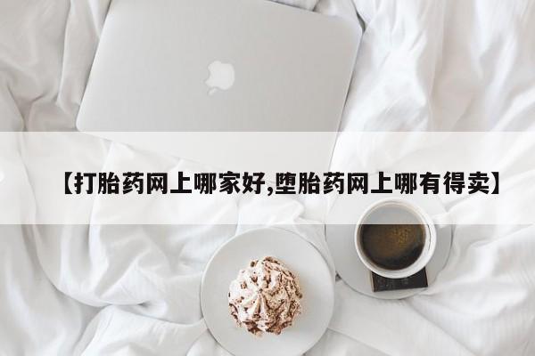 打胎药使用【打胎药网上哪家好,堕胎药网上哪有得卖】