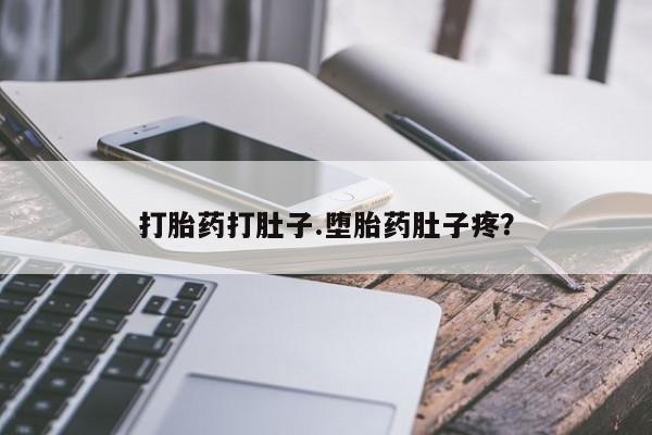 打胎药使用打胎药打肚子.堕胎药肚子疼？