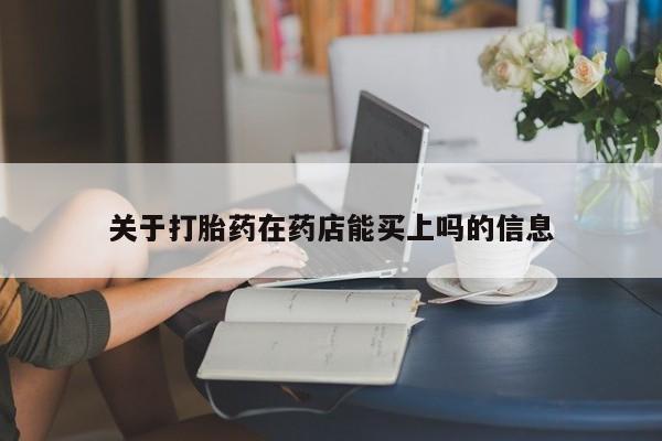 打胎药使用关于打胎药在药店能买上吗的信息