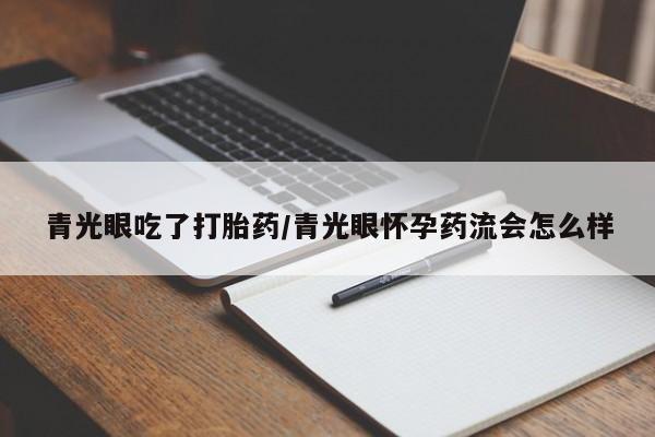 打胎药使用青光眼吃了打胎药/青光眼怀孕药流会怎么样
