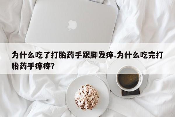 打胎药使用为什么吃了打胎药手跟脚发痒.为什么吃完打胎药手痒疼?