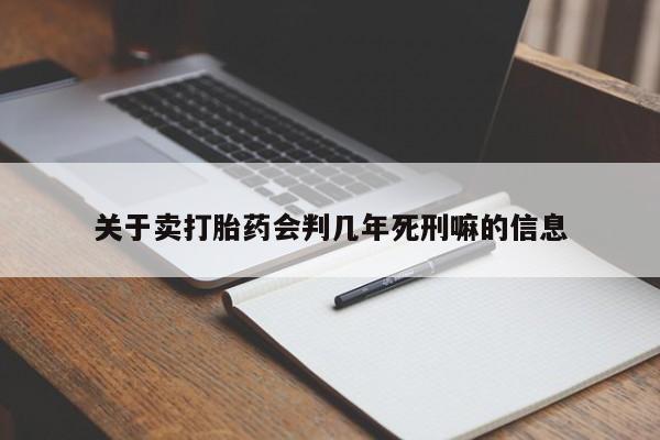 打胎药使用关于卖打胎药会判几年死刑嘛的信息