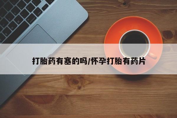 打胎药使用打胎药有塞的吗/怀孕打胎有药片